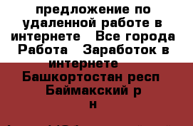 предложение по удаленной работе в интернете - Все города Работа » Заработок в интернете   . Башкортостан респ.,Баймакский р-н